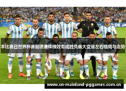 本比赛日世界杯赛前速递锋线效率成胜负最大变量左右格局与走势
